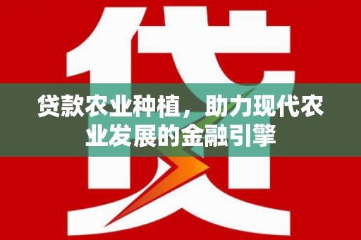 浦江贷款农业种植，助力现代农业发展的金融引擎
