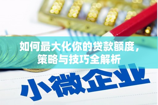 白城如何最大化你的贷款额度，策略与技巧全解析