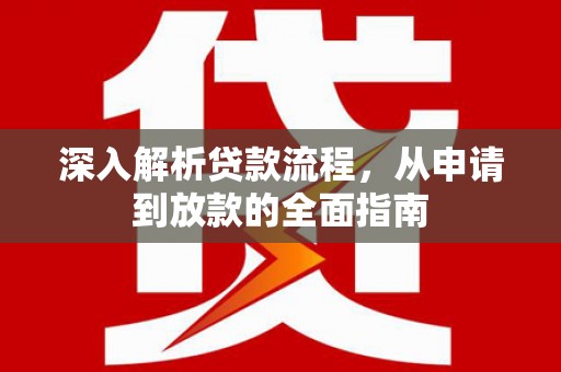 泾河深入解析贷款流程，从申请到放款的全面指南