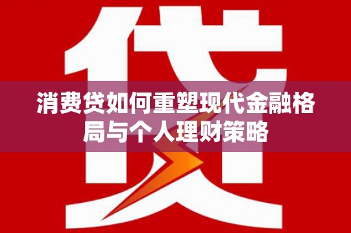 集宁消费贷如何重塑现代金融格局与个人理财策略