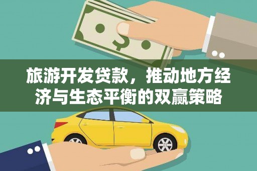 平乐旅游开发贷款，推动地方经济与生态平衡的双赢策略