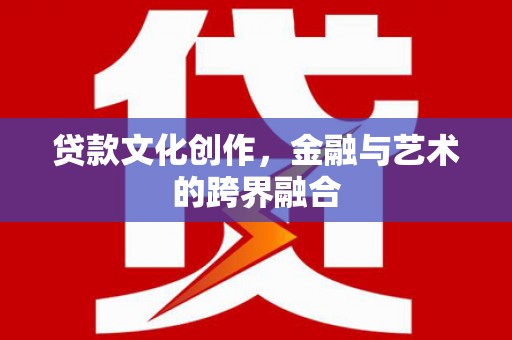 那玛夏贷款文化创作，金融与艺术的跨界融合