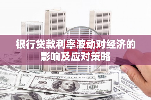 遂宁银行贷款利率波动对经济的影响及应对策略