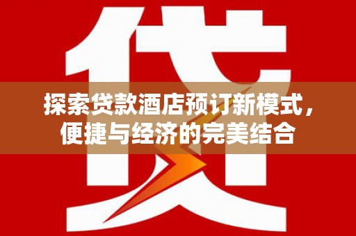 荣县探索贷款酒店预订新模式，便捷与经济的完美结合