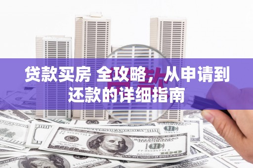 中坜贷款买房 全攻略，从申请到还款的详细指南