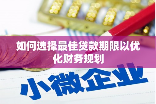 姑苏如何选择最佳贷款期限以优化财务规划