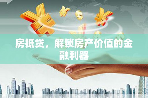 天津房抵贷，解锁房产价值的金融利器