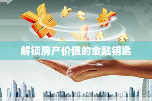 东至解锁房产价值的金融钥匙