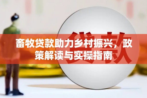 草屯畜牧贷款助力乡村振兴，政策解读与实操指南