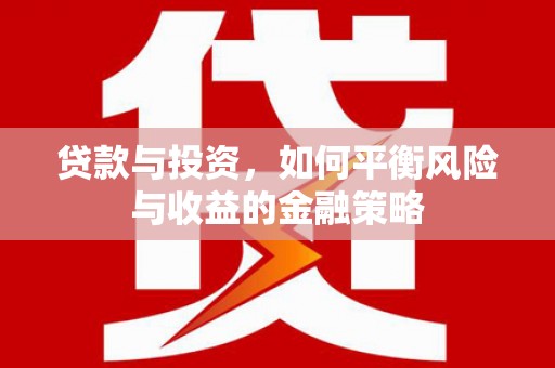内蒙古贷款与投资，如何平衡风险与收益的金融策略