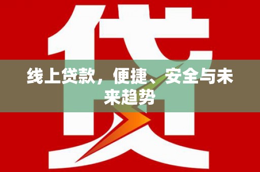 港南线上贷款，便捷、安全与未来趋势