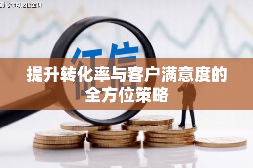 苏尼特右旗提升转化率与客户满意度的全方位策略