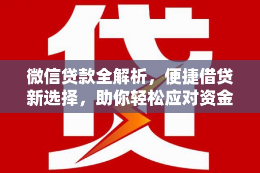 称多微信贷款全解析，便捷借贷新选择，助你轻松应对资金需求