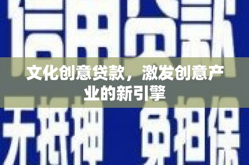 务川文化创意贷款，激发创意产业的新引擎